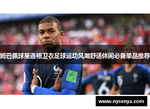 姆巴佩球星连帽卫衣足球运动风潮舒适休闲必备单品推荐
