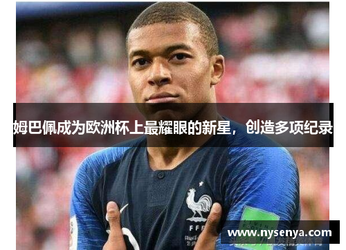 姆巴佩成为欧洲杯上最耀眼的新星，创造多项纪录
